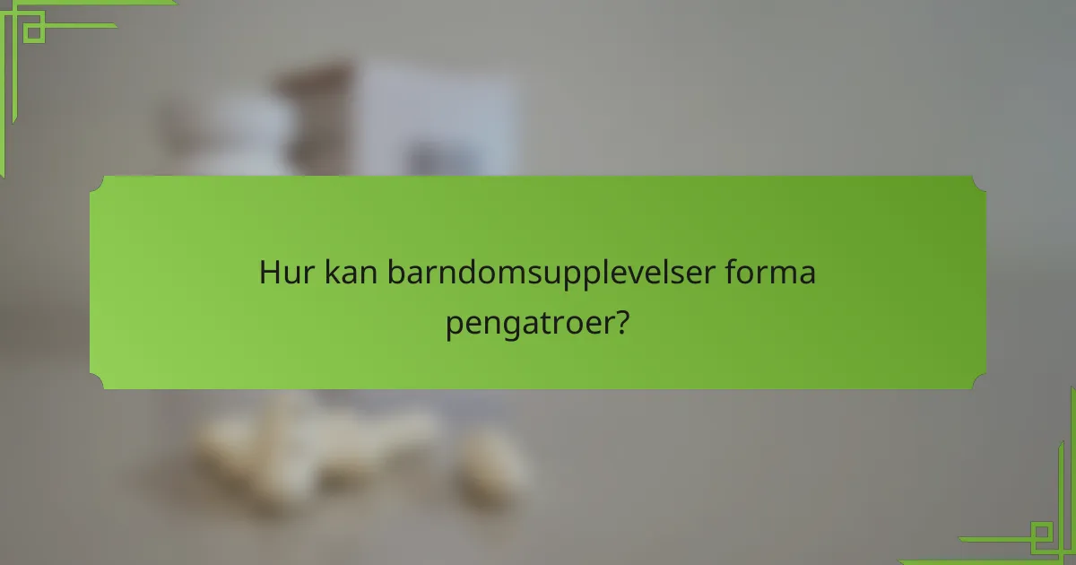 Hur kan barndomsupplevelser forma pengatroer?