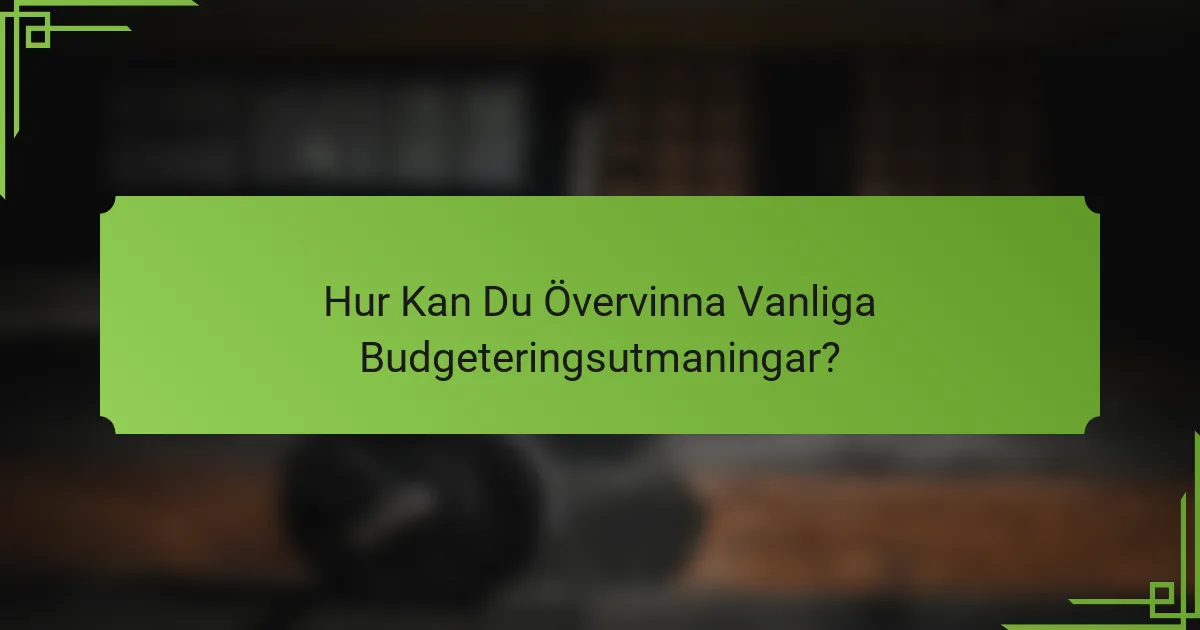 Hur Kan Du Övervinna Vanliga Budgeteringsutmaningar?