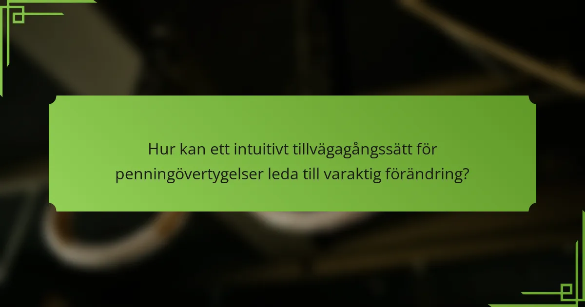Hur kan ett intuitivt tillvägagångssätt för penningövertygelser leda till varaktig förändring?