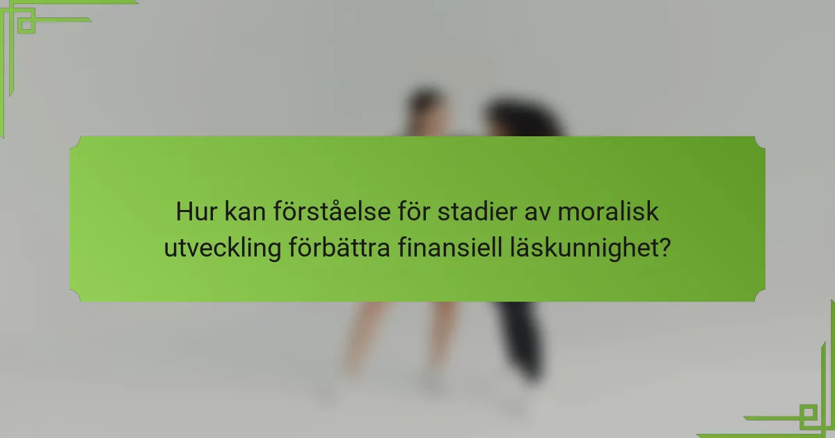Hur kan förståelse för stadier av moralisk utveckling förbättra finansiell läskunnighet?