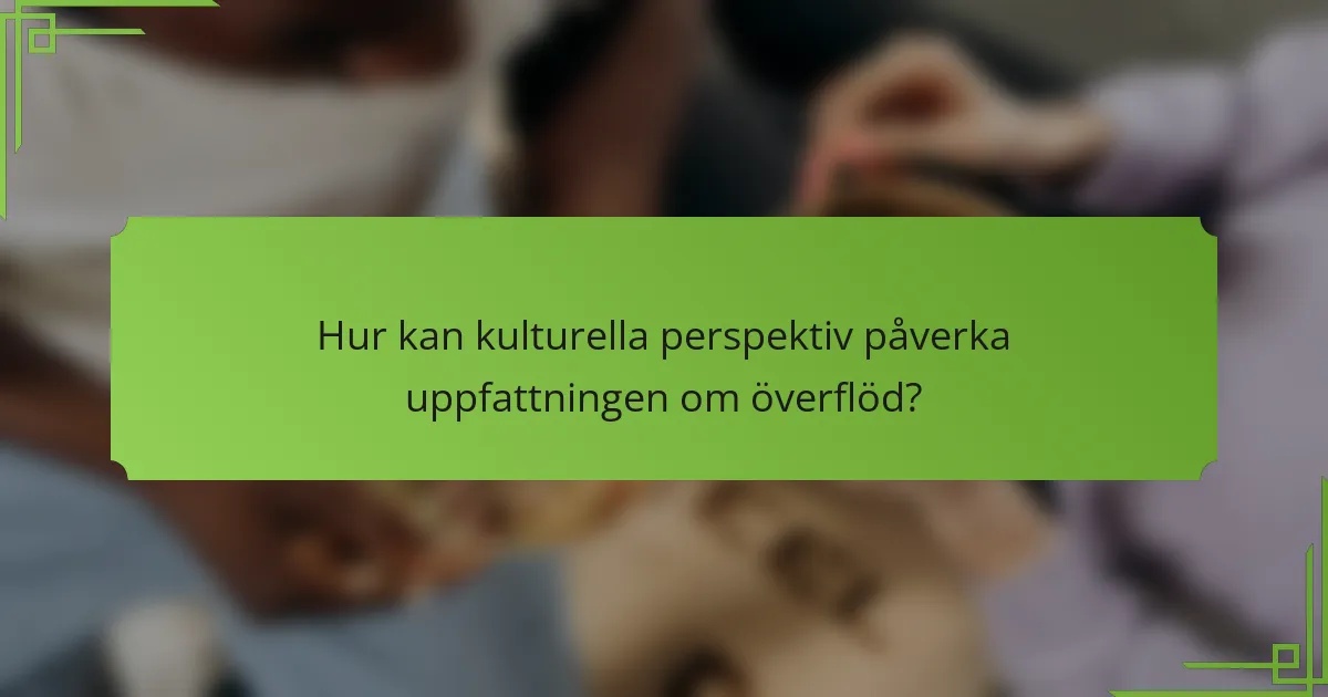 Hur kan kulturella perspektiv påverka uppfattningen om överflöd?