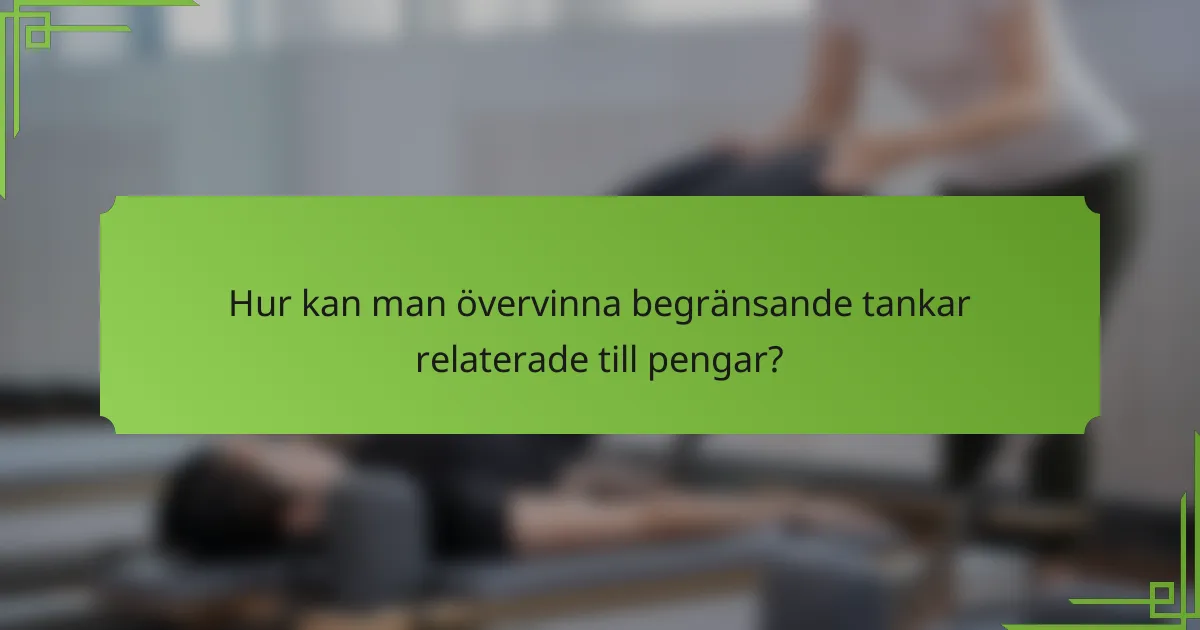 Hur kan man övervinna begränsande tankar relaterade till pengar?