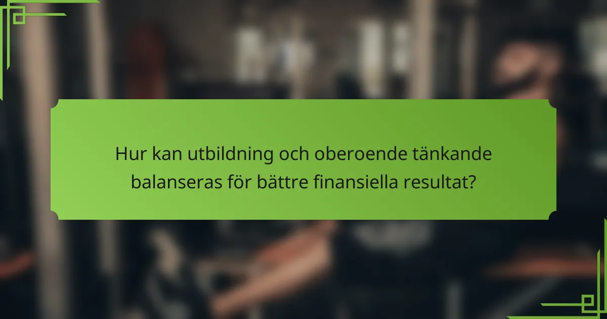 Hur kan utbildning och oberoende tänkande balanseras för bättre finansiella resultat?
