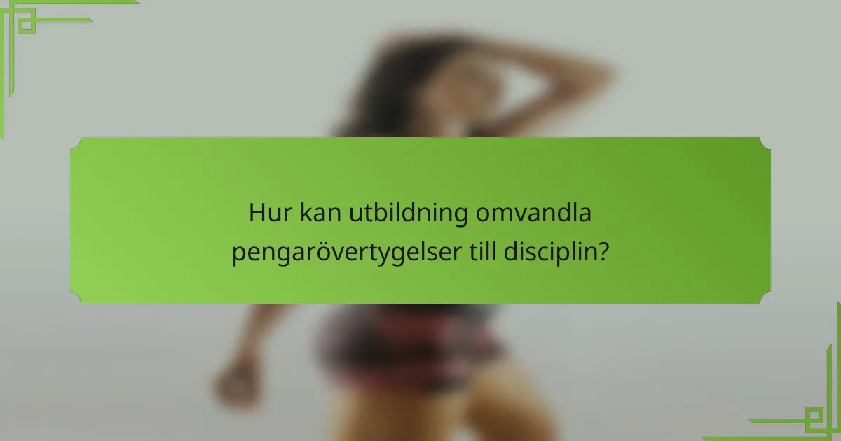 Hur kan utbildning omvandla pengarövertygelser till disciplin?