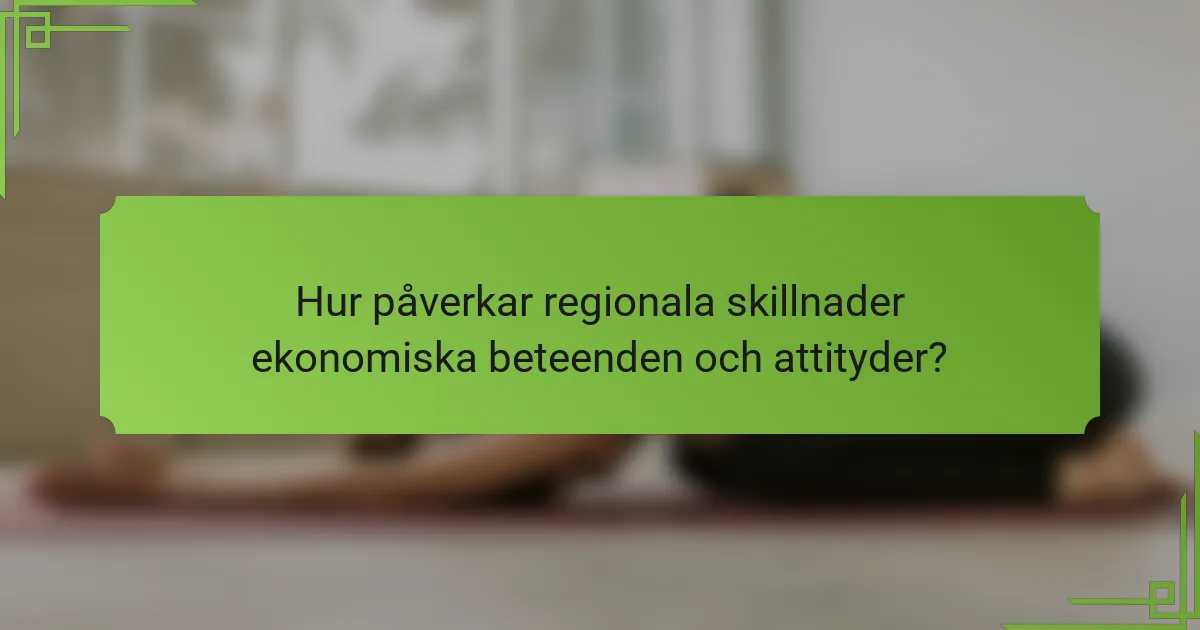 Hur påverkar regionala skillnader ekonomiska beteenden och attityder?