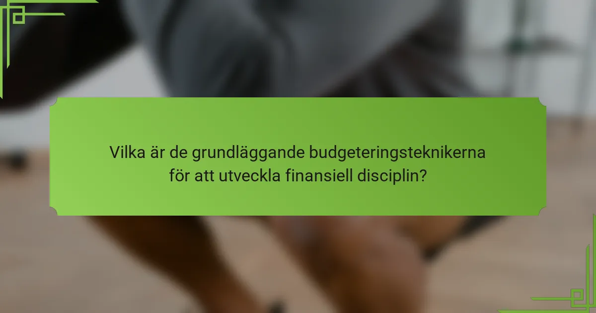 Vilka är de grundläggande budgeteringsteknikerna för att utveckla finansiell disciplin?
