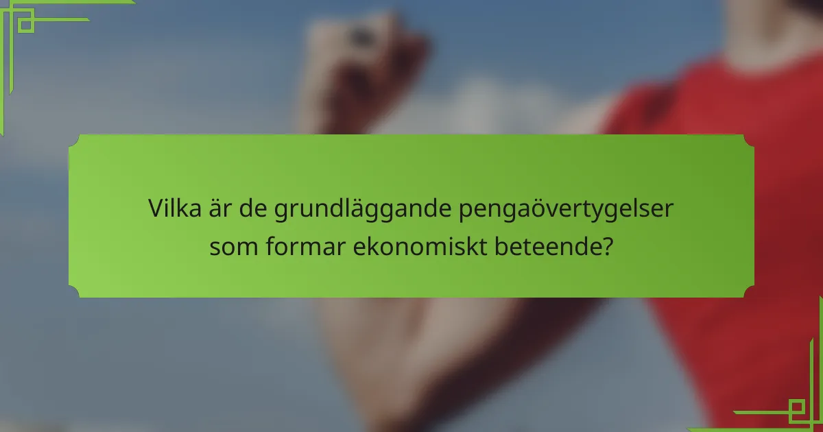 Vilka är de grundläggande pengaövertygelser som formar ekonomiskt beteende?