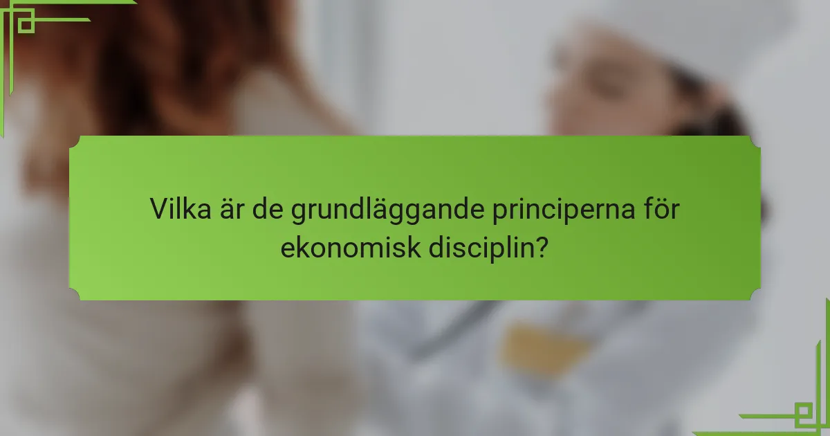 Vilka är de grundläggande principerna för ekonomisk disciplin?