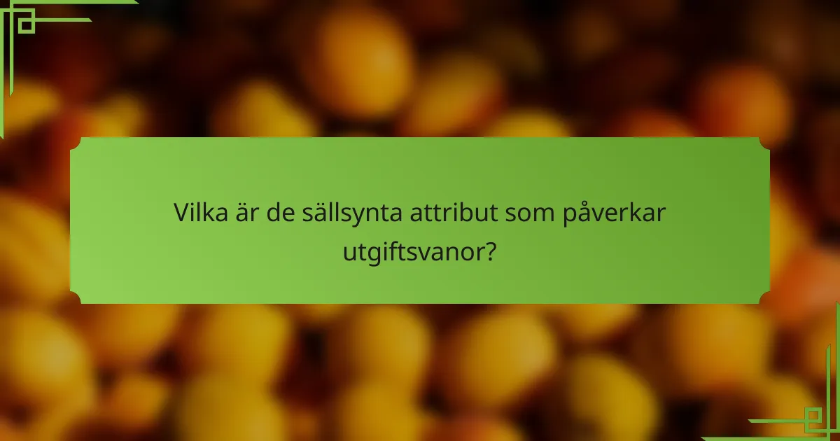 Vilka är de sällsynta attribut som påverkar utgiftsvanor?