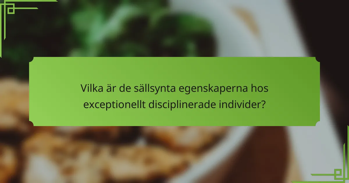 Vilka är de sällsynta egenskaperna hos exceptionellt disciplinerade individer?