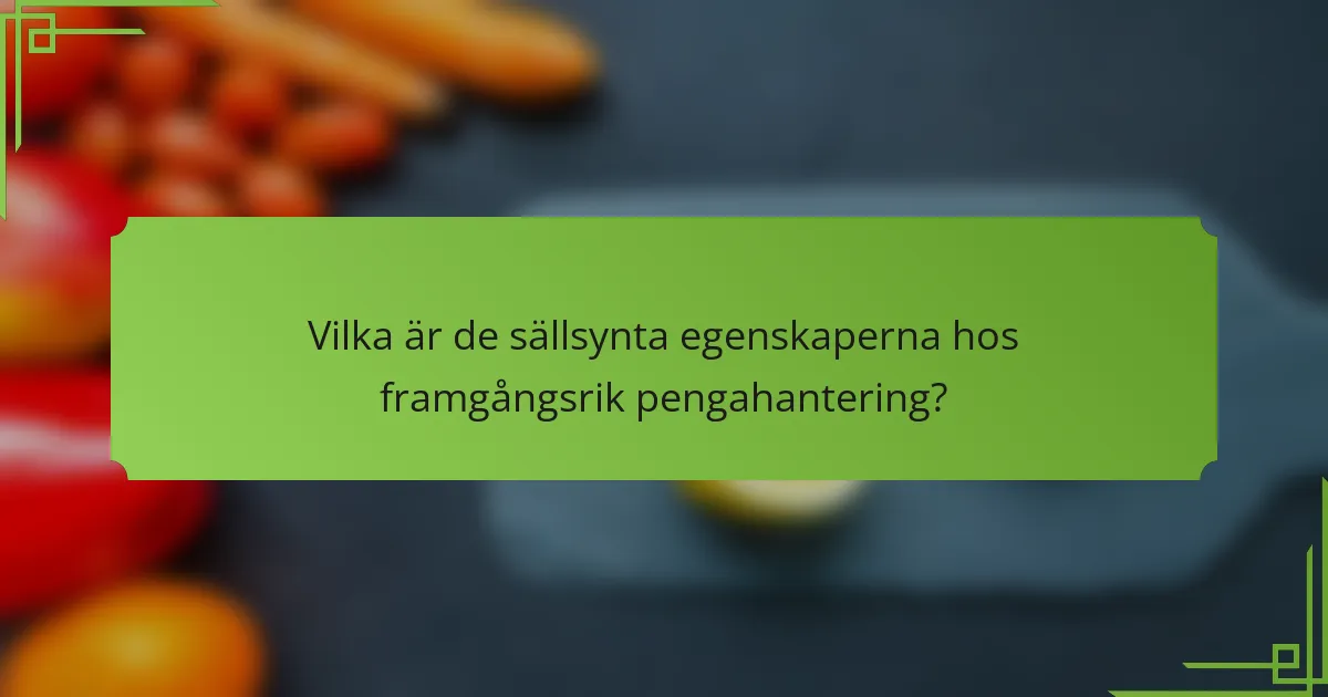 Vilka är de sällsynta egenskaperna hos framgångsrik pengahantering?