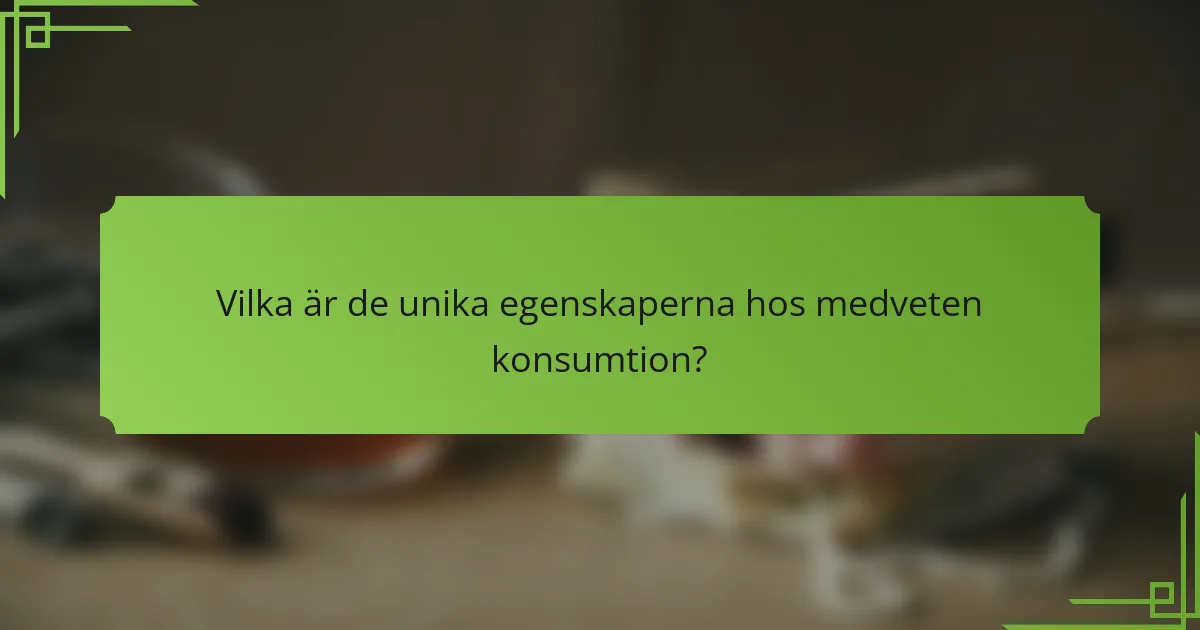 Vilka är de unika egenskaperna hos medveten konsumtion?