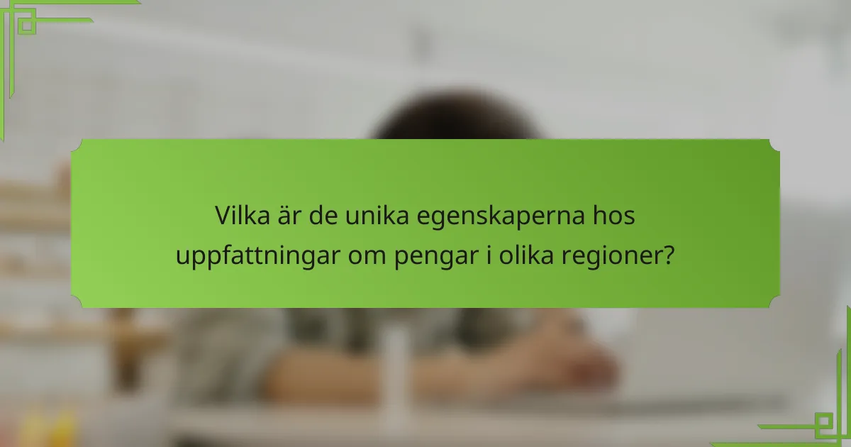 Vilka är de unika egenskaperna hos uppfattningar om pengar i olika regioner?