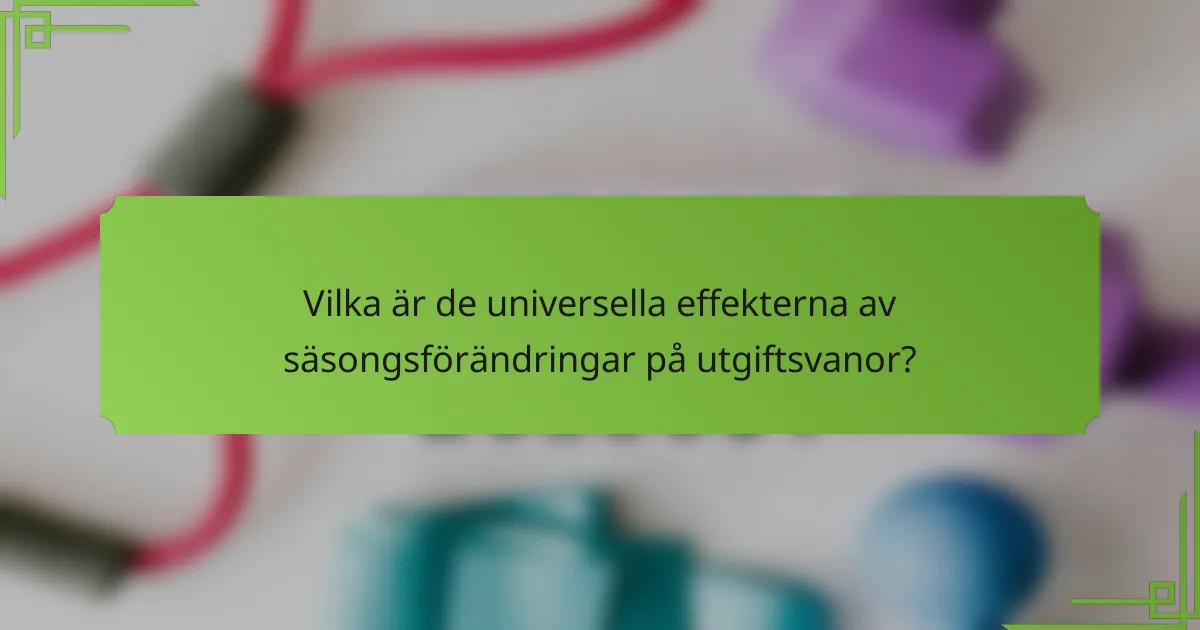 Vilka är de universella effekterna av säsongsförändringar på utgiftsvanor?
