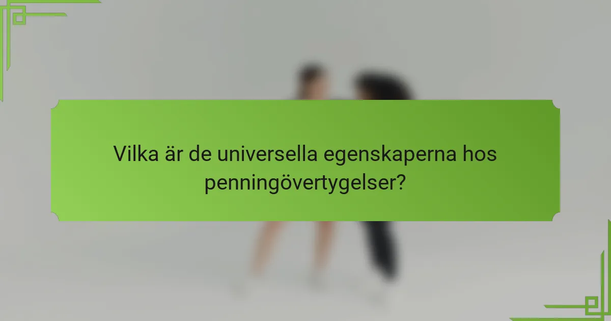 Vilka är de universella egenskaperna hos penningövertygelser?