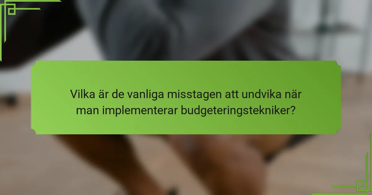 Vilka är de vanliga misstagen att undvika när man implementerar budgeteringstekniker?