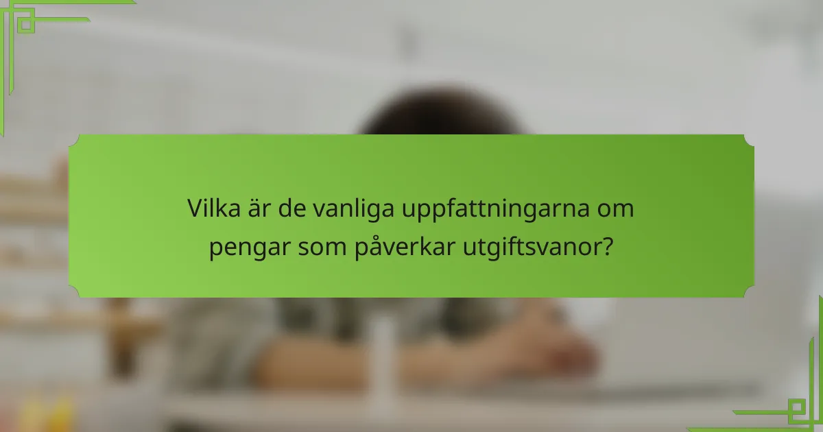 Vilka är de vanliga uppfattningarna om pengar som påverkar utgiftsvanor?