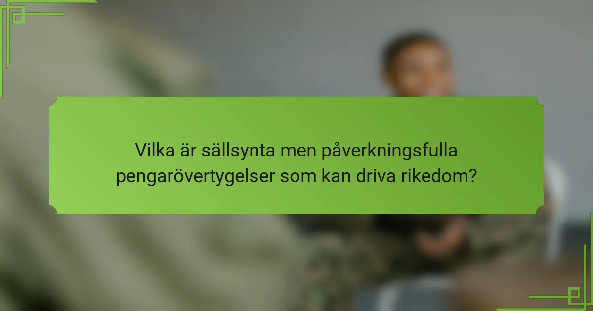 Vilka är sällsynta men påverkningsfulla pengarövertygelser som kan driva rikedom?