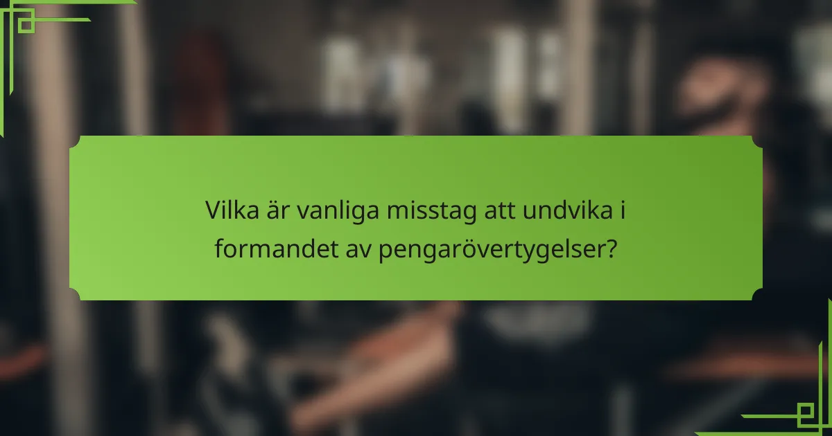 Vilka är vanliga misstag att undvika i formandet av pengarövertygelser?