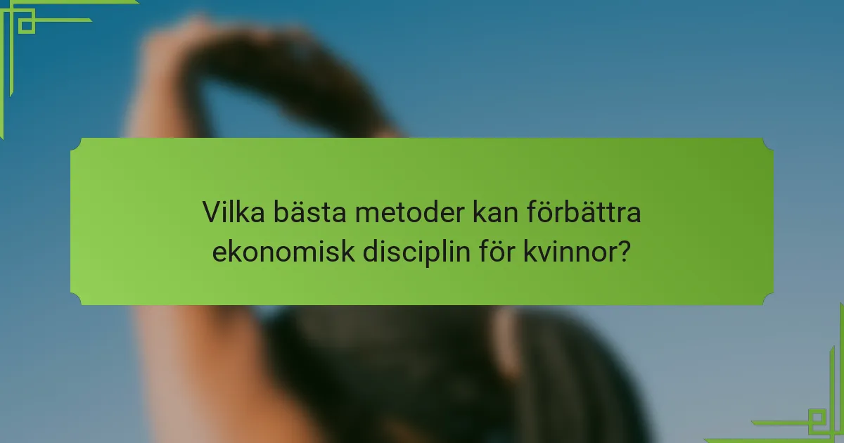 Vilka bästa metoder kan förbättra ekonomisk disciplin för kvinnor?