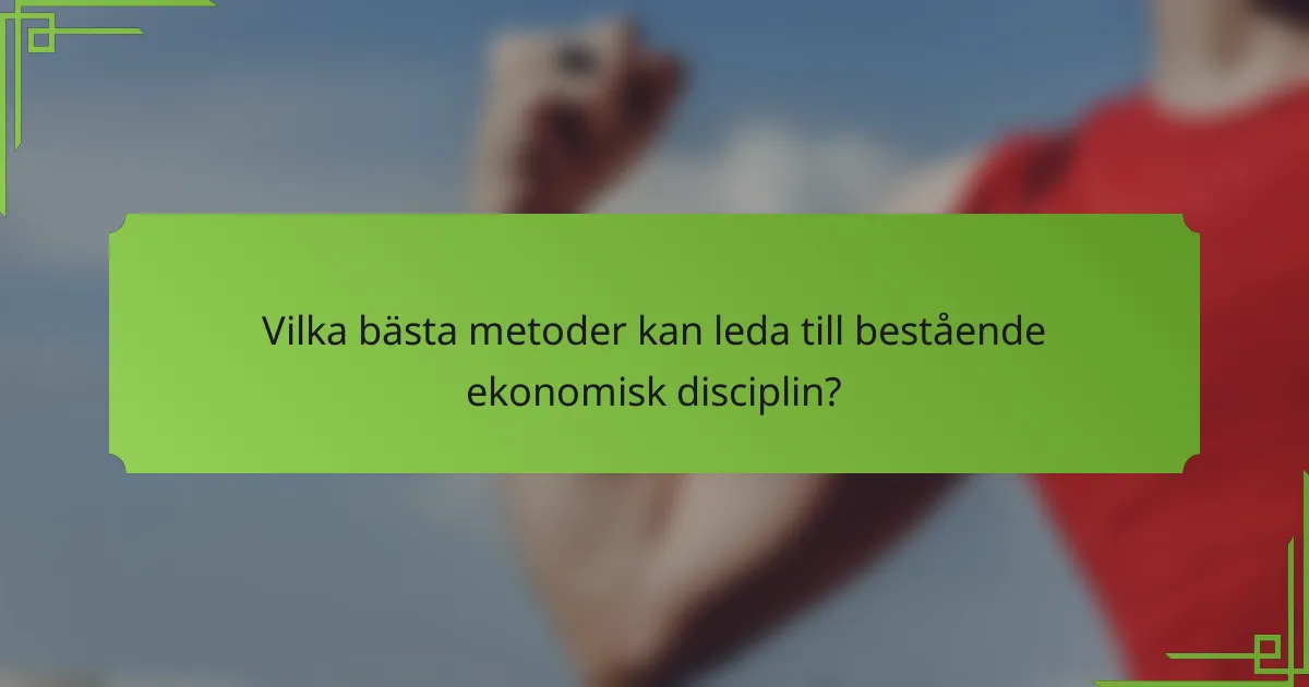 Vilka bästa metoder kan leda till bestående ekonomisk disciplin?