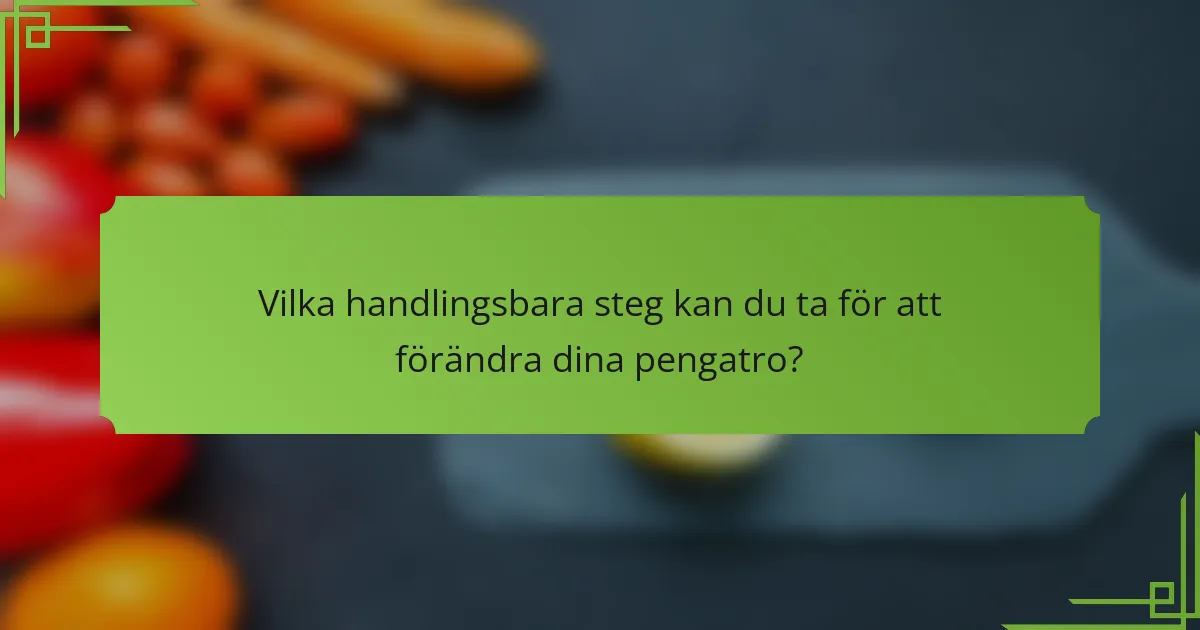 Vilka handlingsbara steg kan du ta för att förändra dina pengatro?