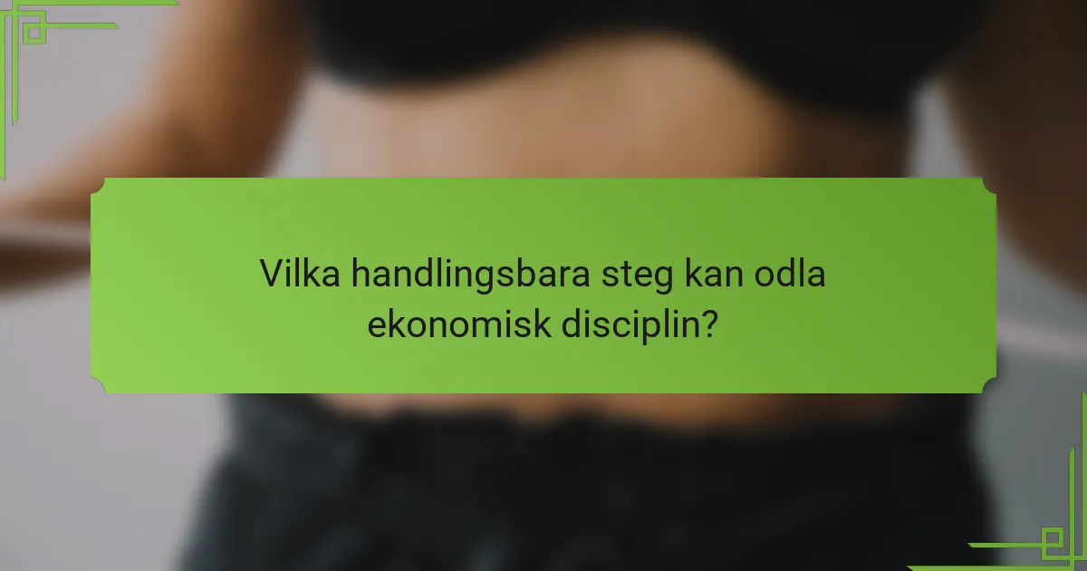 Vilka handlingsbara steg kan odla ekonomisk disciplin?
