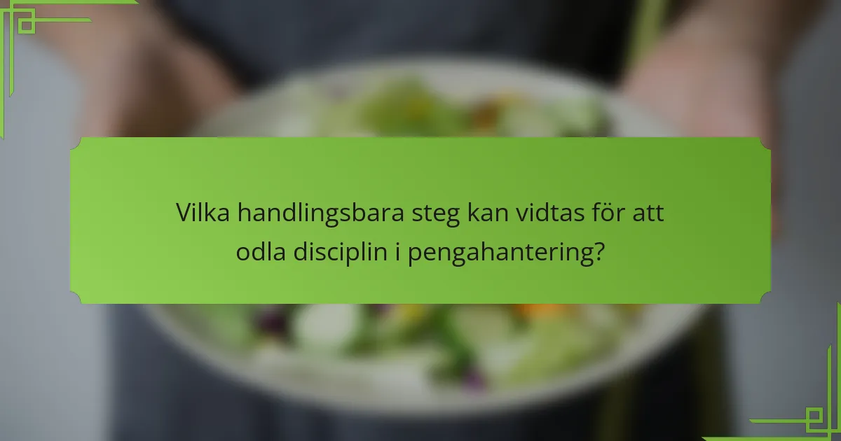 Vilka handlingsbara steg kan vidtas för att odla disciplin i pengahantering?
