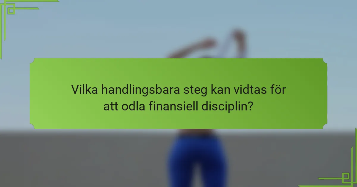 Vilka handlingsbara steg kan vidtas för att odla finansiell disciplin?