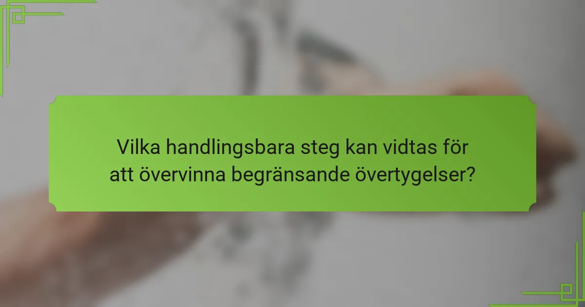Vilka handlingsbara steg kan vidtas för att övervinna begränsande övertygelser?