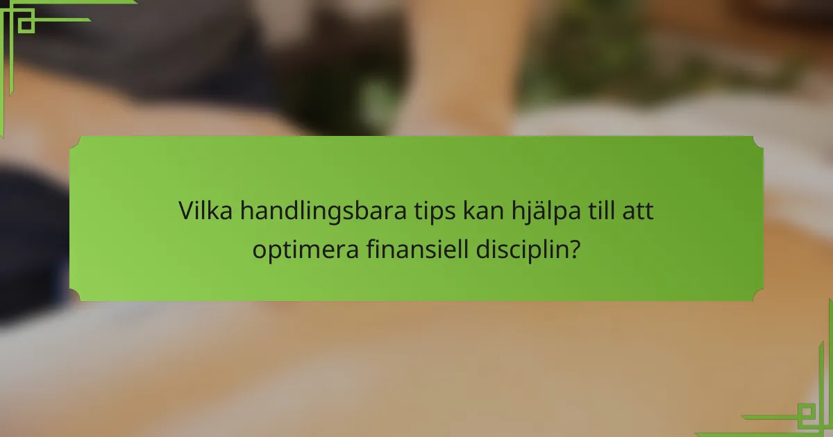 Vilka handlingsbara tips kan hjälpa till att optimera finansiell disciplin?