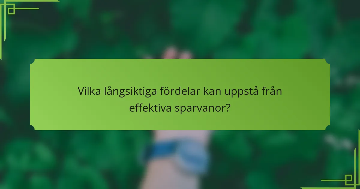 Vilka långsiktiga fördelar kan uppstå från effektiva sparvanor?
