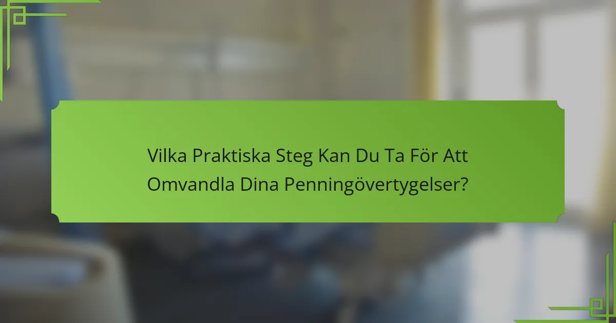 Vilka Praktiska Steg Kan Du Ta För Att Omvandla Dina Penningövertygelser?