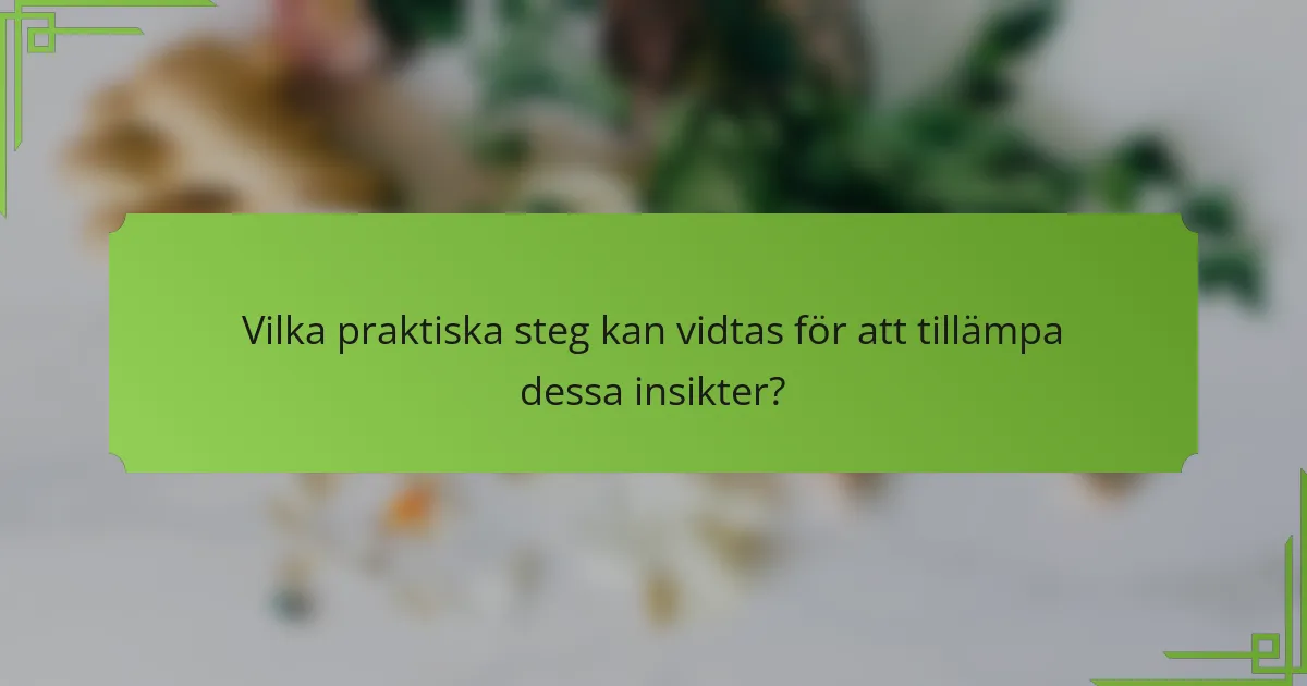 Vilka praktiska steg kan vidtas för att tillämpa dessa insikter?