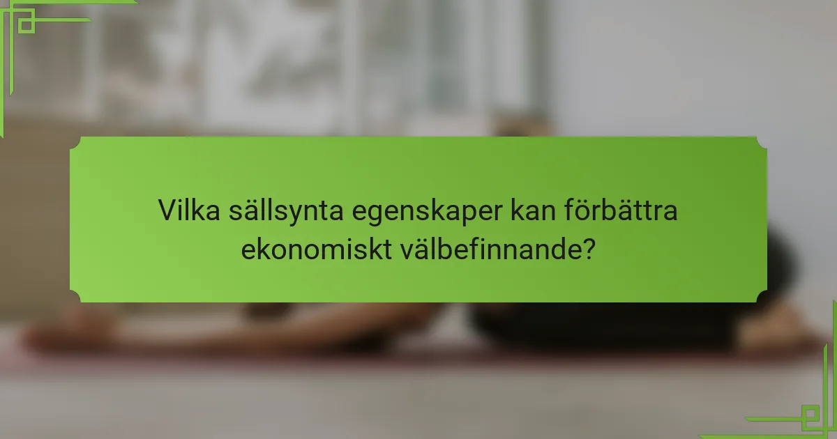 Vilka sällsynta egenskaper kan förbättra ekonomiskt välbefinnande?