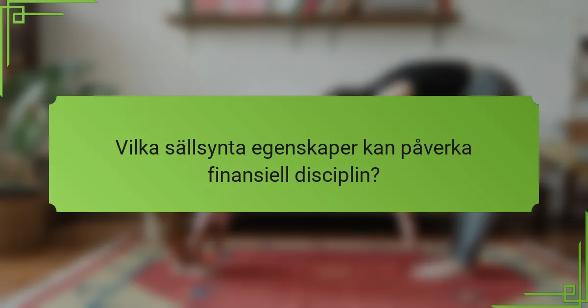 Vilka sällsynta egenskaper kan påverka finansiell disciplin?