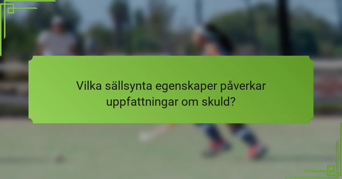 Vilka sällsynta egenskaper påverkar uppfattningar om skuld?