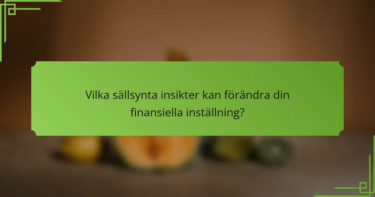 Vilka sällsynta insikter kan förändra din finansiella inställning?