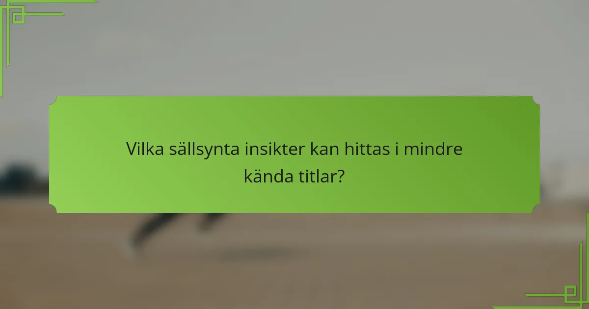 Vilka sällsynta insikter kan hittas i mindre kända titlar?