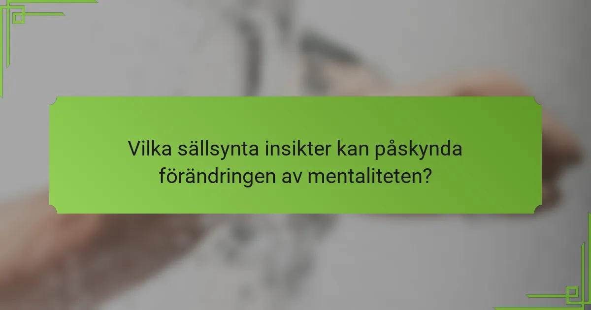 Vilka sällsynta insikter kan påskynda förändringen av mentaliteten?