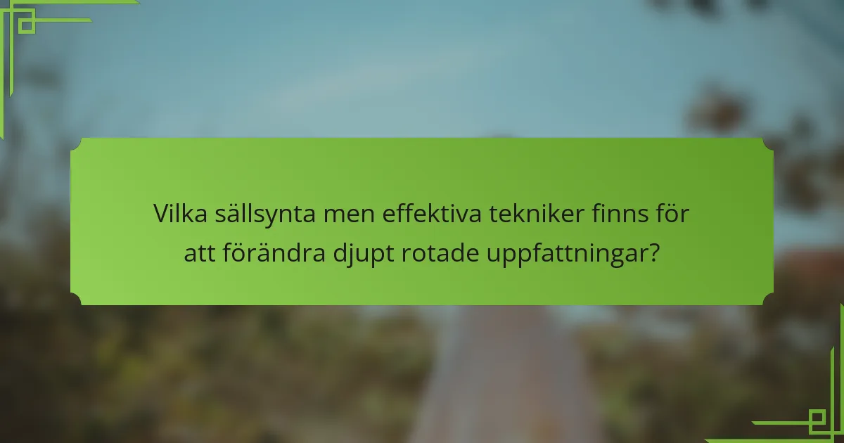 Vilka sällsynta men effektiva tekniker finns för att förändra djupt rotade uppfattningar?