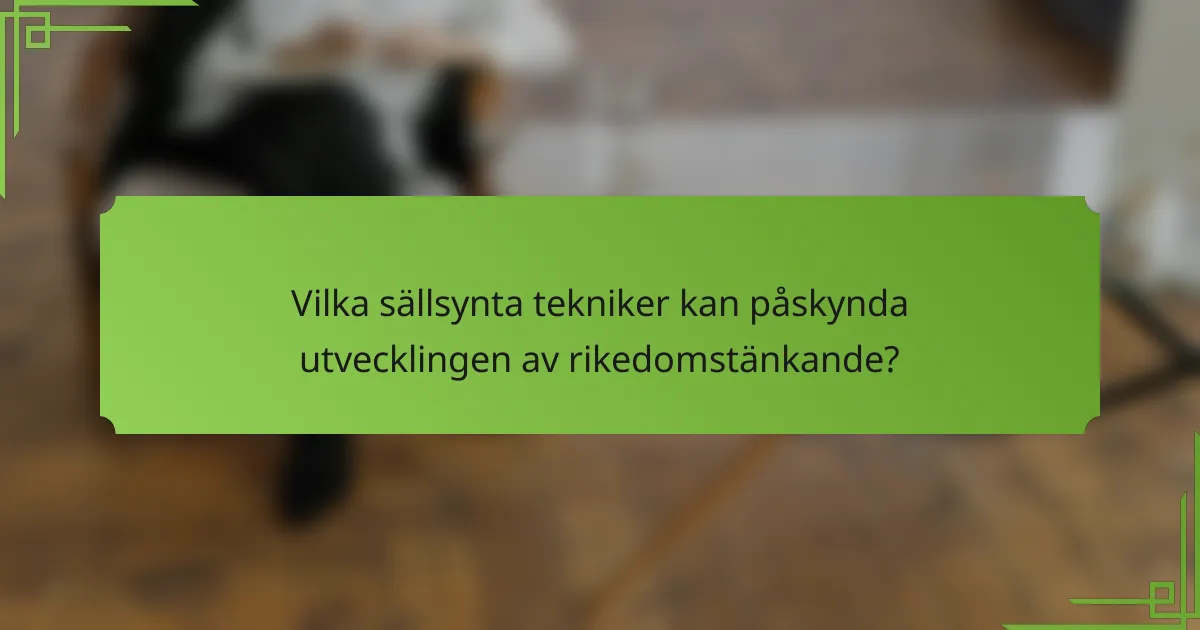 Vilka sällsynta tekniker kan påskynda utvecklingen av rikedomstänkande?