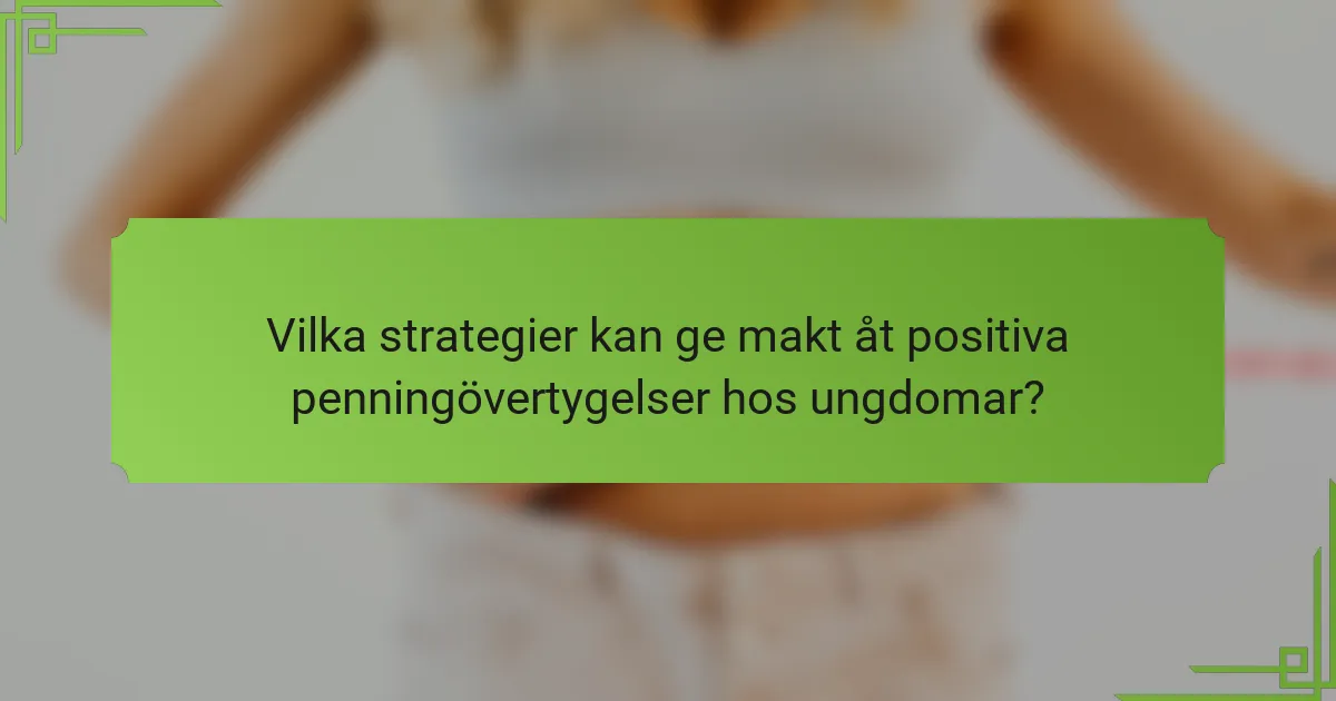 Vilka strategier kan ge makt åt positiva penningövertygelser hos ungdomar?