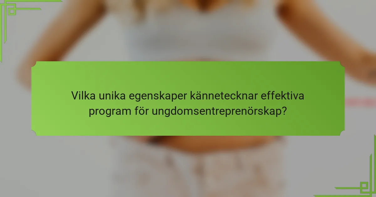 Vilka unika egenskaper kännetecknar effektiva program för ungdomsentreprenörskap?