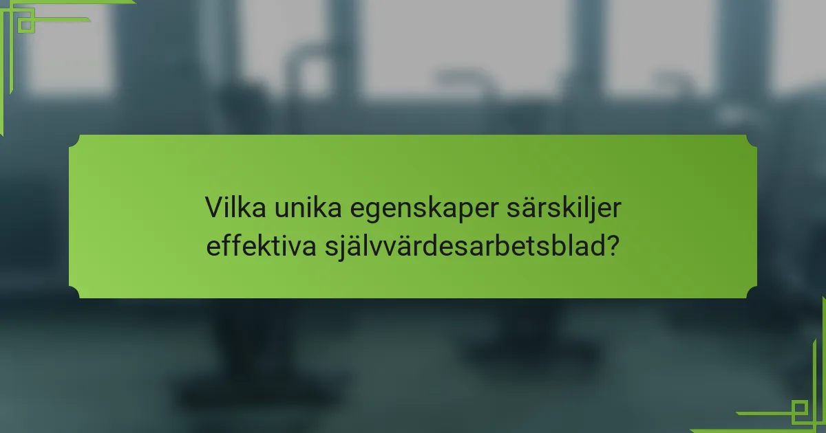 Vilka unika egenskaper särskiljer effektiva självvärdesarbetsblad?