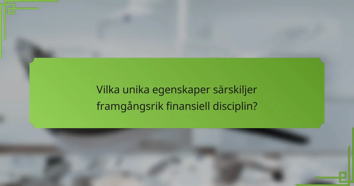 Vilka unika egenskaper särskiljer framgångsrik finansiell disciplin?