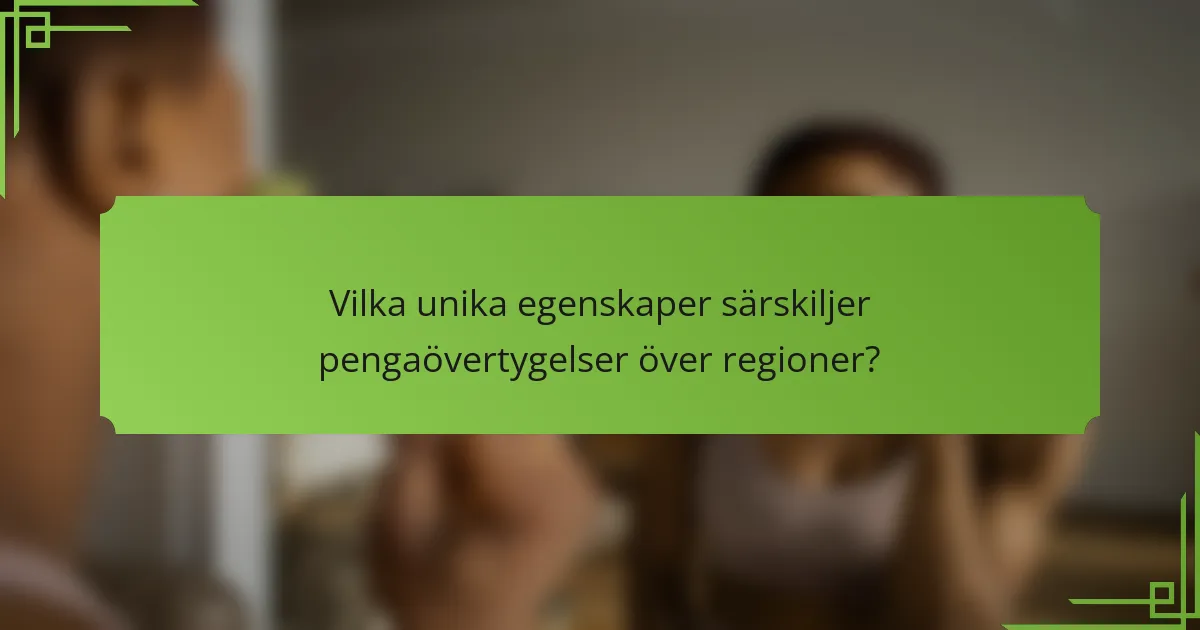 Vilka unika egenskaper särskiljer pengaövertygelser över regioner?