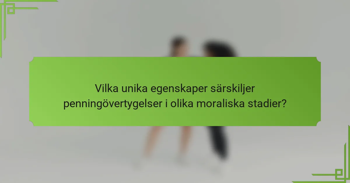 Vilka unika egenskaper särskiljer penningövertygelser i olika moraliska stadier?