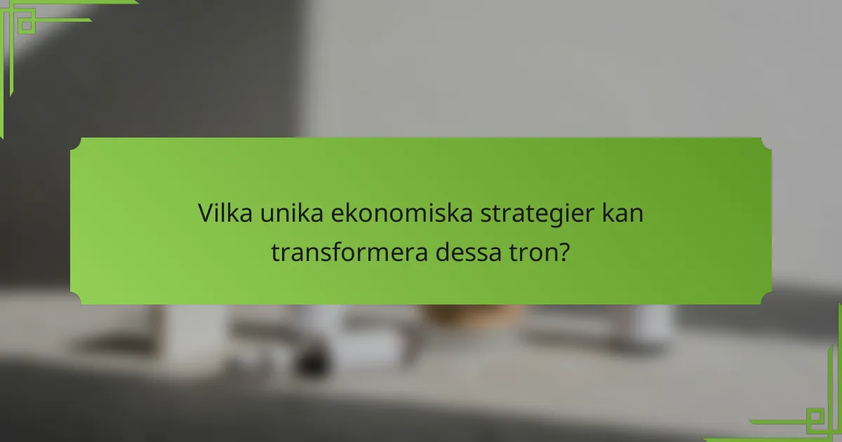 Vilka unika ekonomiska strategier kan transformera dessa tron?