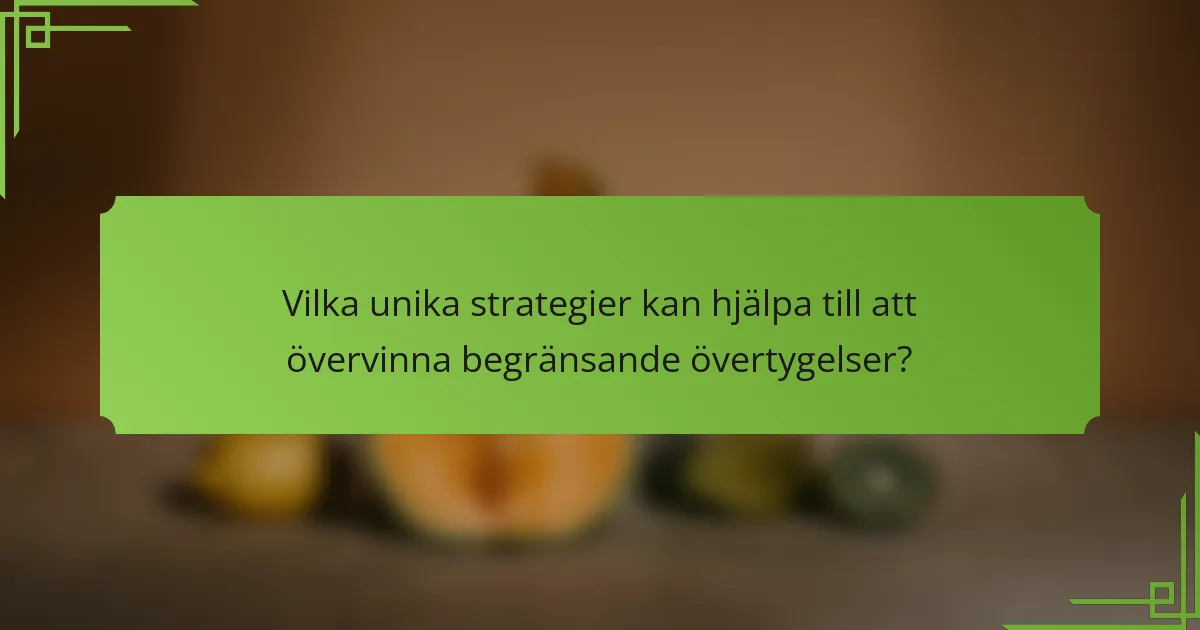Vilka unika strategier kan hjälpa till att övervinna begränsande övertygelser?